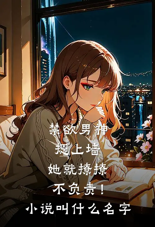 禁欲男神摁上墙，她就撩撩不负责！小说叫什么名字