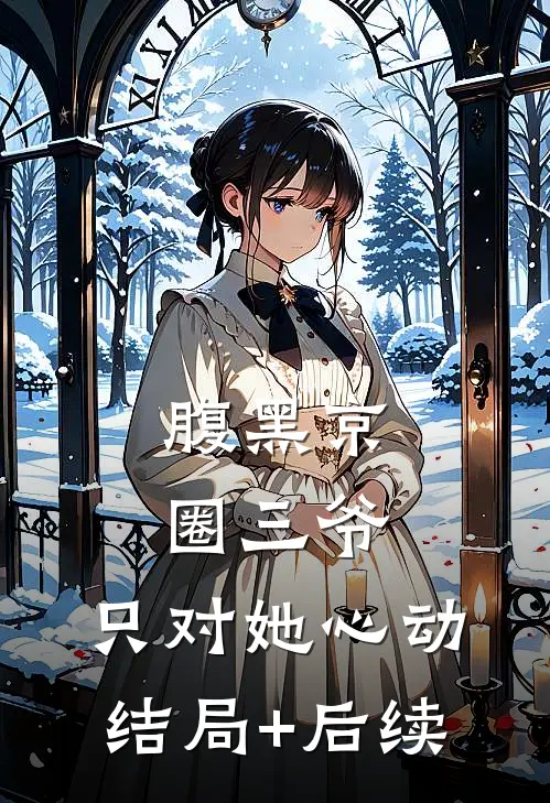 腹黑京圈三爷，只对她心动结局+后续