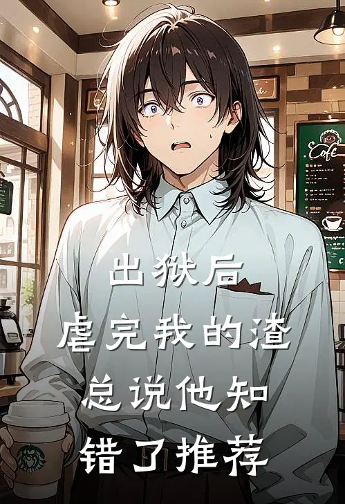 出狱后，虐完我的渣总说他知错了推荐