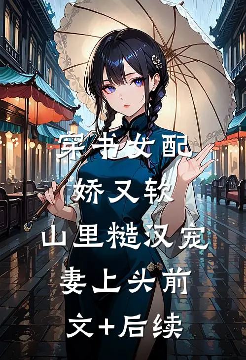 穿书女配娇又软，山里糙汉宠妻上头前文+后续