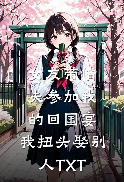 女友带情夫参加我的回国宴，我扭头娶别人TXT