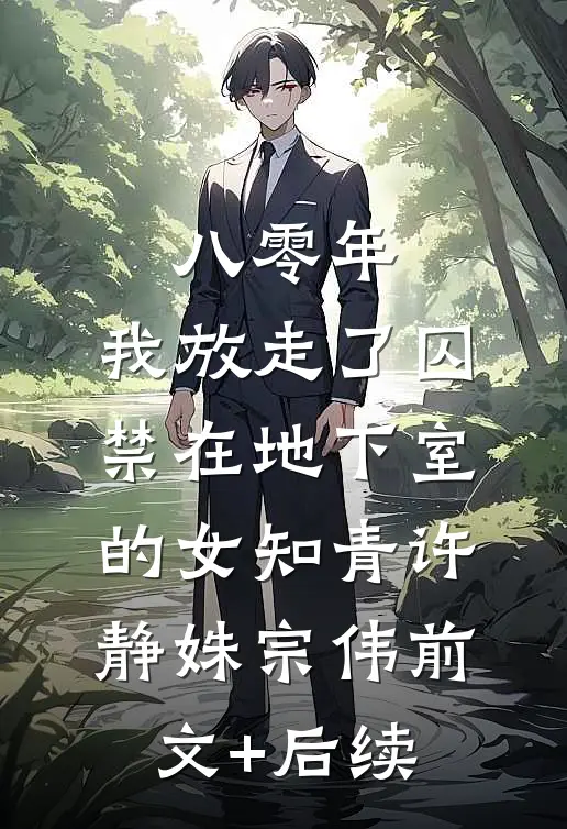 八零年，我放走了囚禁在地下室的女知青许静姝宗伟前文+后续