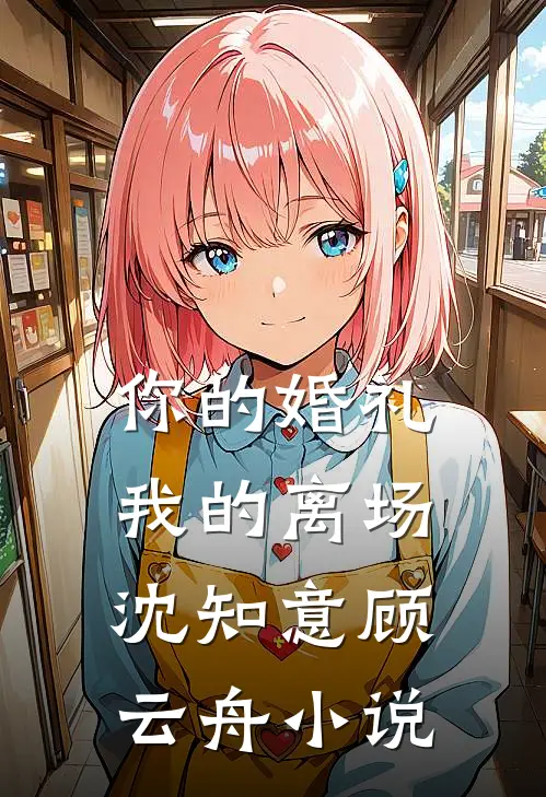你的婚礼，我的离场沈知意顾云舟小说