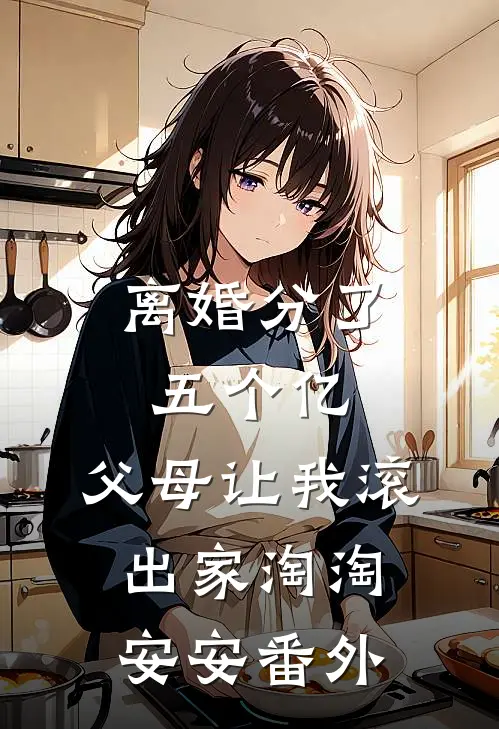 离婚分了五个亿，父母让我滚出家淘淘安安番外