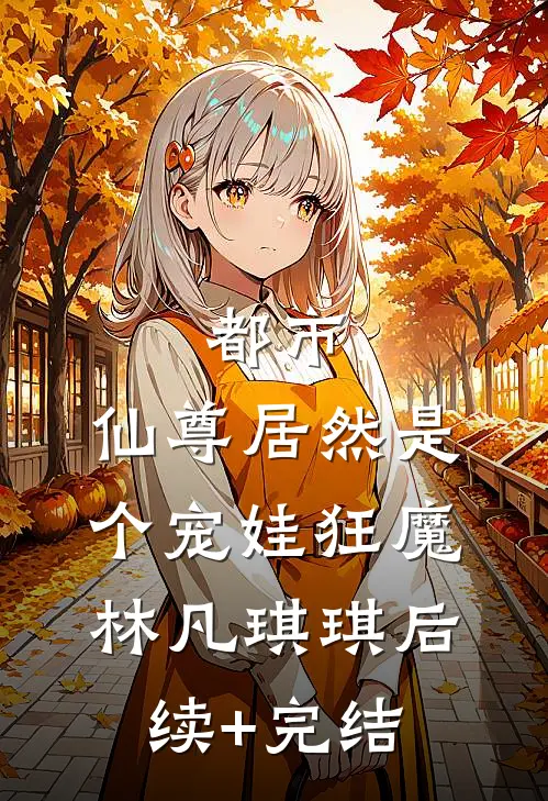 都市：仙尊居然是个宠娃狂魔林凡琪琪后续+完结