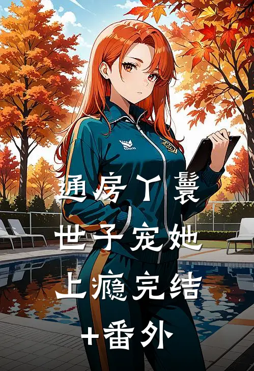 通房丫鬟，世子宠她上瘾完结+番外