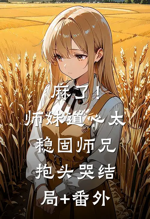 麻了！师妹道心太稳固，师兄抱头哭结局+番外
