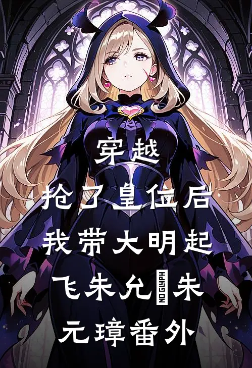 穿越：抢了皇位后，我带大明起飞朱允熥朱元璋番外