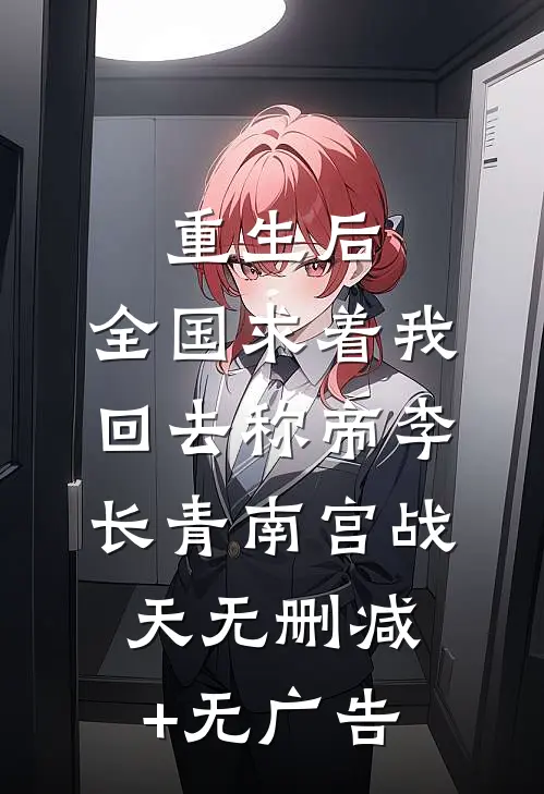 重生后，全国求着我回去称帝李长青南宫战天无删减+无广告