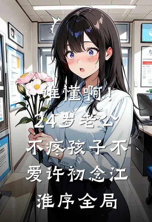 谁懂啊！24岁老公不疼孩子不爱许初念江淮序全局