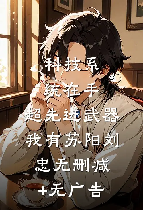 科技系统在手，超先进武器我有苏阳刘忠无删减+无广告