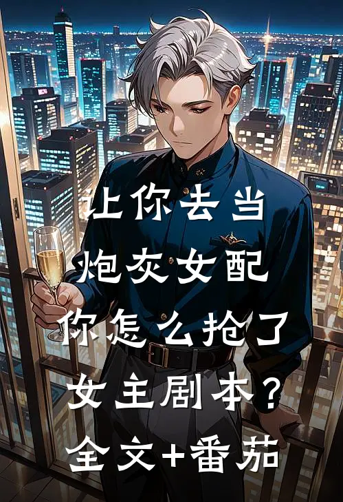 让你去当炮灰女配，你怎么抢了女主剧本？全文+番茄