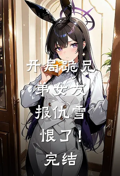 开局跪兄弟女友，报仇雪恨了！完结