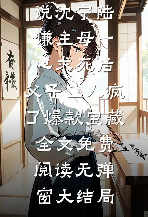主母一心求死后,父子三人疯了爆款宝藏