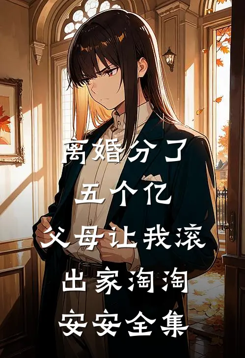 离婚分了五个亿，父母让我滚出家淘淘安安全集