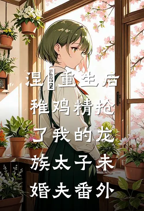 涅槃重生后，稚鸡精抢了我的龙族太子未婚夫番外