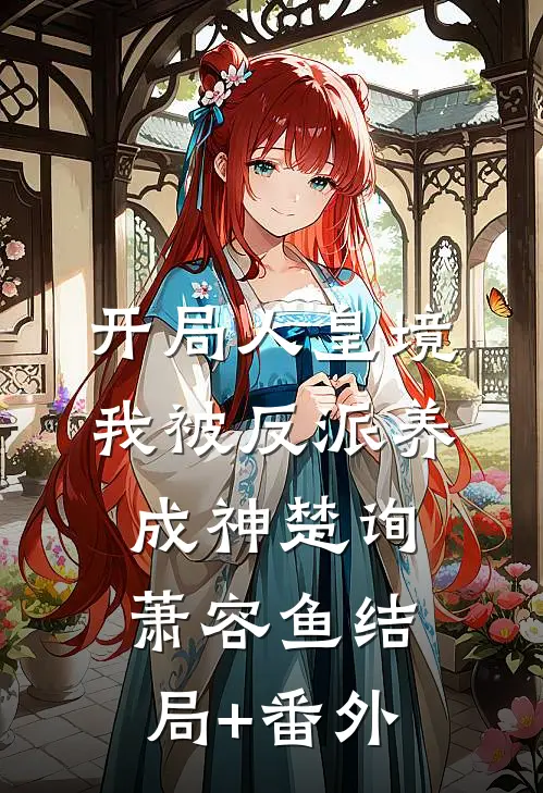 开局人皇境，我被反派养成神楚询萧容鱼结局+番外