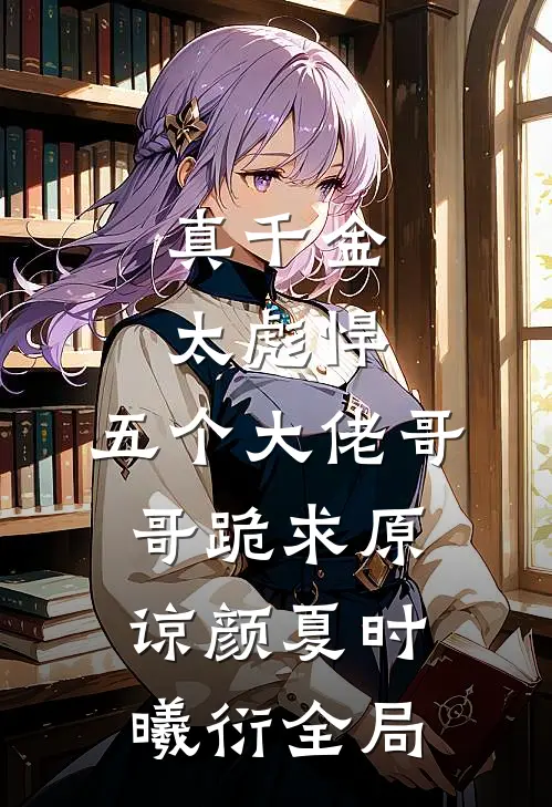 真千金太彪悍，五个大佬哥哥跪求原谅颜夏时曦衍全局