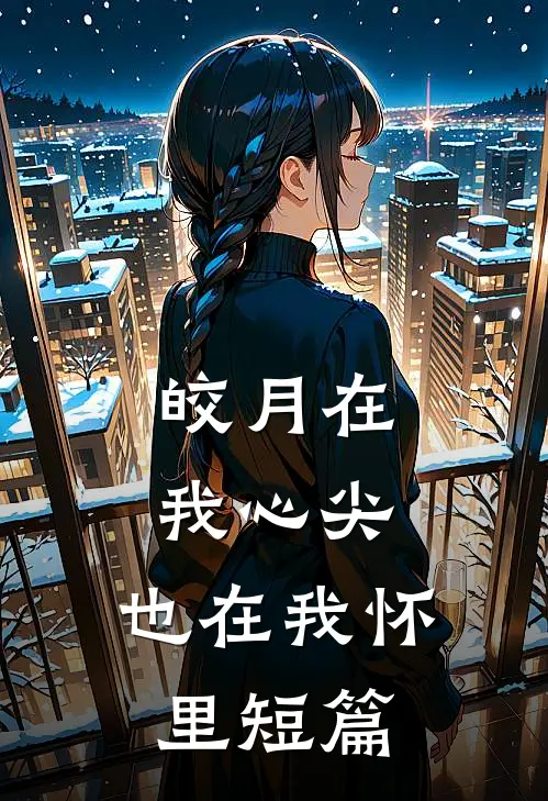 皎月在我心尖，也在我怀里短篇