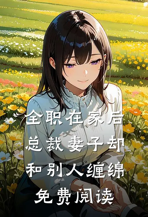 全职在家后，总裁妻子却和别人缠绵免费阅读