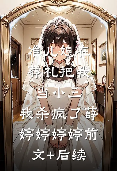 准儿媳在葬礼把我当小三，我杀疯了薛婷婷婷婷前文+后续