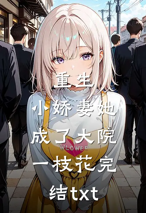 重生：小娇妻她成了大院一枝花完结txt