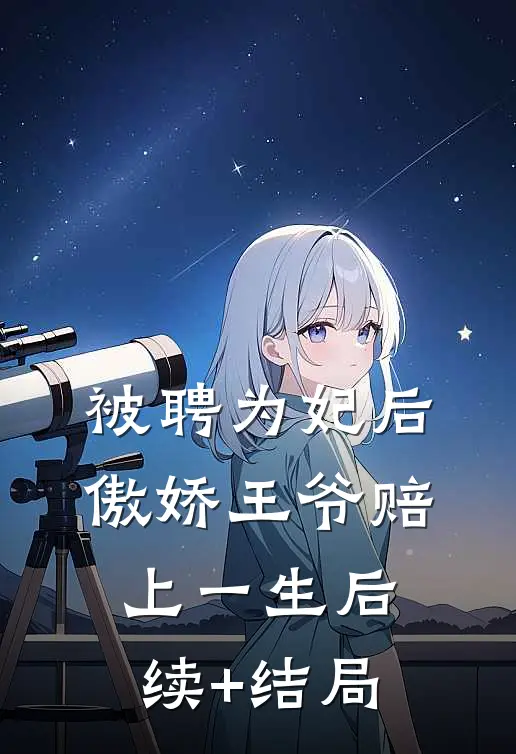 被聘为妃后，傲娇王爷赔上一生后续+结局