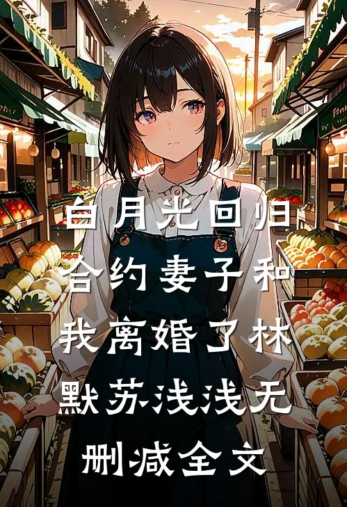 白月光回归，合约妻子和我离婚了林默苏浅浅无删减全文