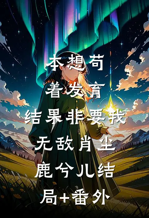 本想苟着发育，结果非要我无敌肖尘鹿兮儿结局+番外