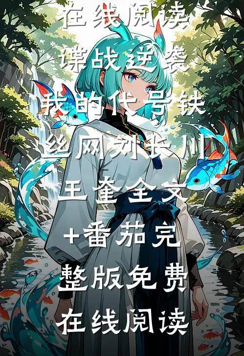 谍战逆袭:我的代号铁丝网刘长川王奎全文+番茄