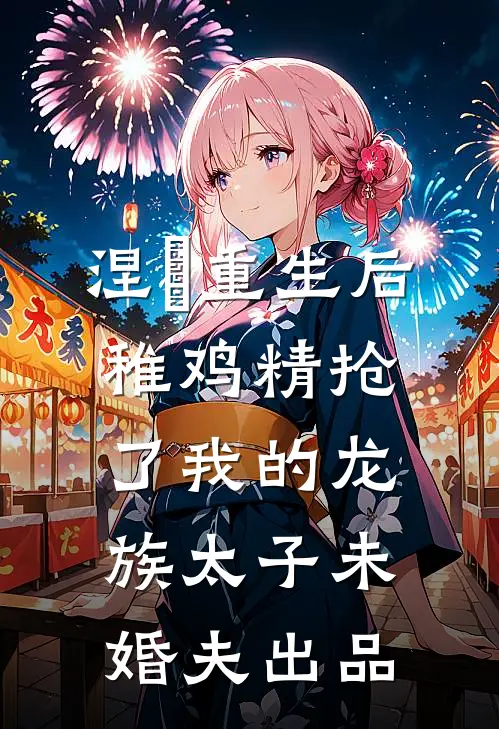 涅槃重生后，稚鸡精抢了我的龙族太子未婚夫出品