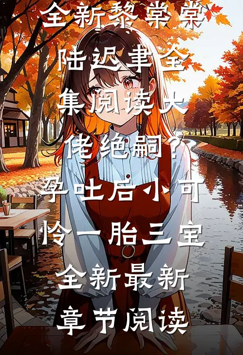 大佬绝嗣?孕吐后小可怜一胎三宝全新