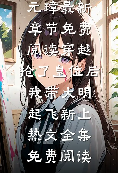 穿越:抢了皇位后,我带大明起飞新上热文