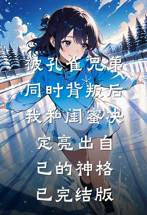 被孔雀兄弟同时背叛后，我和闺蜜决定亮出自己的神格已完结版