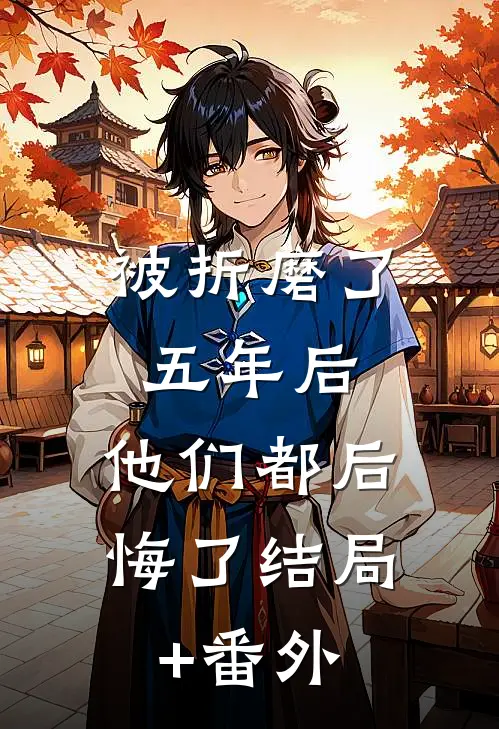 被折磨了五年后，他们都后悔了结局+番外