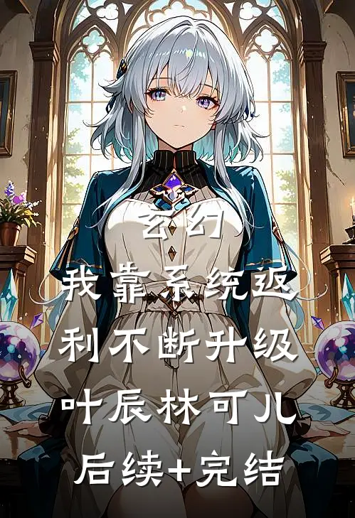 玄幻：我靠系统返利不断升级叶辰林可儿后续+完结