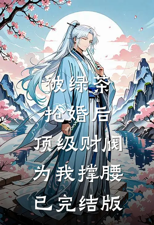 被绿茶抢婚后，顶级财阀为我撑腰已完结版