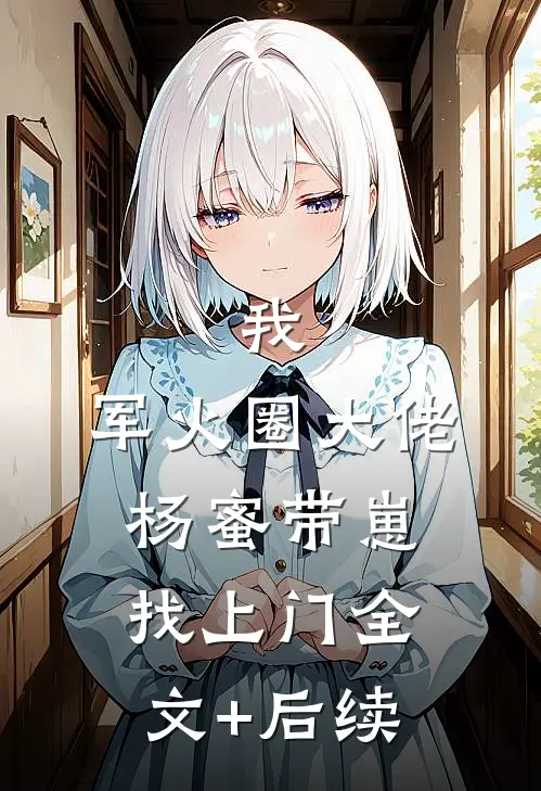 我，军火圈大佬，杨蜜带崽找上门全文+后续