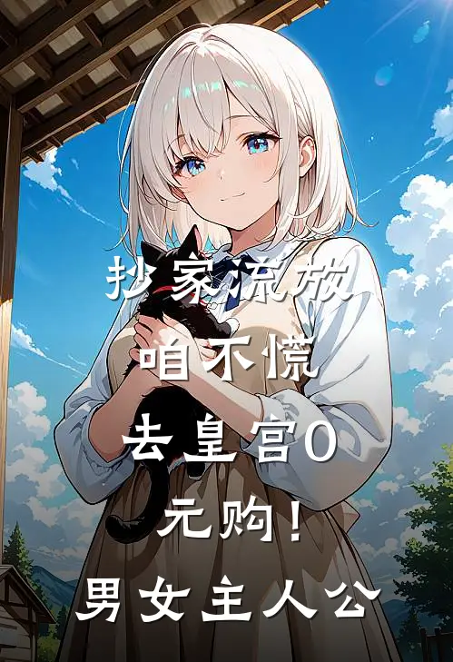 抄家流放咱不慌，去皇宫0元购！男女主人公
