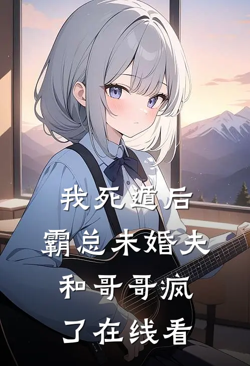 我死遁后，霸总未婚夫和哥哥疯了在线看
