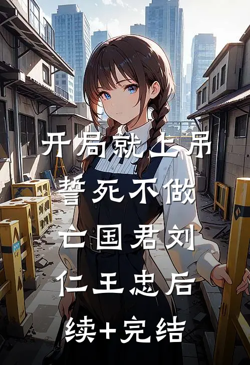 开局就上吊，誓死不做亡国君刘仁王忠后续+完结