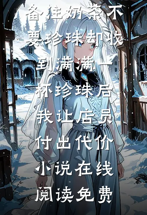 备注奶茶不要珍珠却收到满满一杯珍珠后，我让店员付出代价小说在线阅读免费