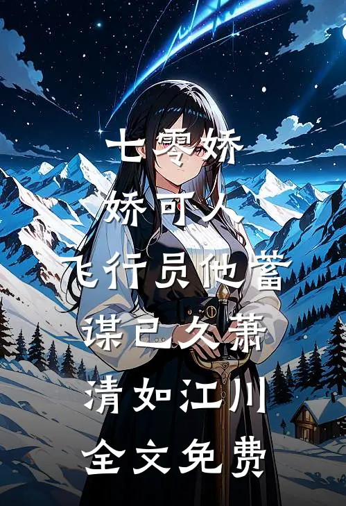 七零娇娇可人，飞行员他蓄谋已久萧清如江川全文免费