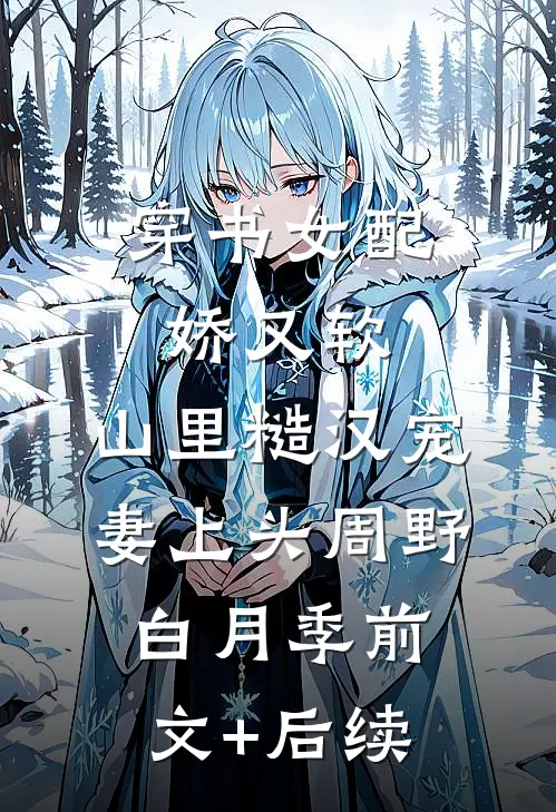 穿书女配娇又软，山里糙汉宠妻上头周野白月季前文+后续