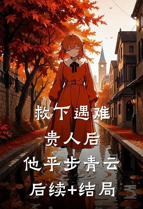 救下遇难贵人后，他平步青云后续+结局