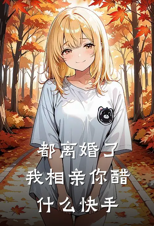 都离婚了，我相亲你醋什么快手