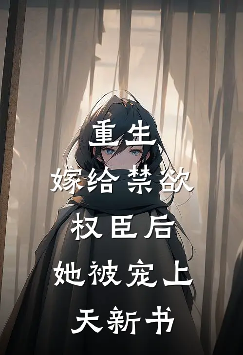 重生：嫁给禁欲权臣后，她被宠上天新书