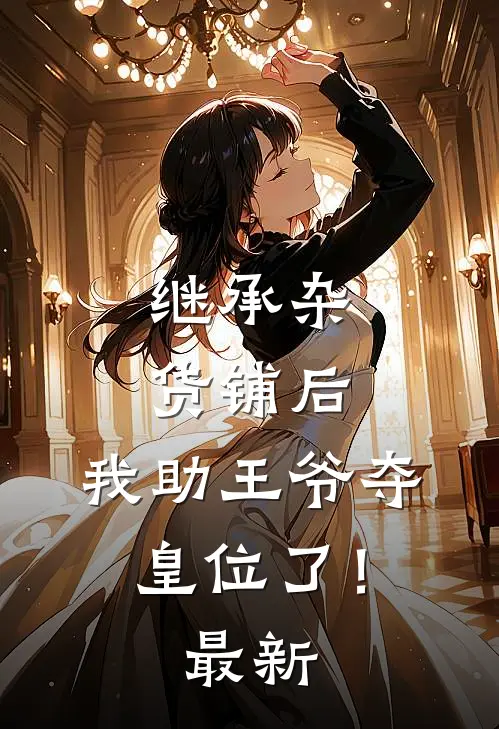 继承杂货铺后，我助王爷夺皇位了！最新