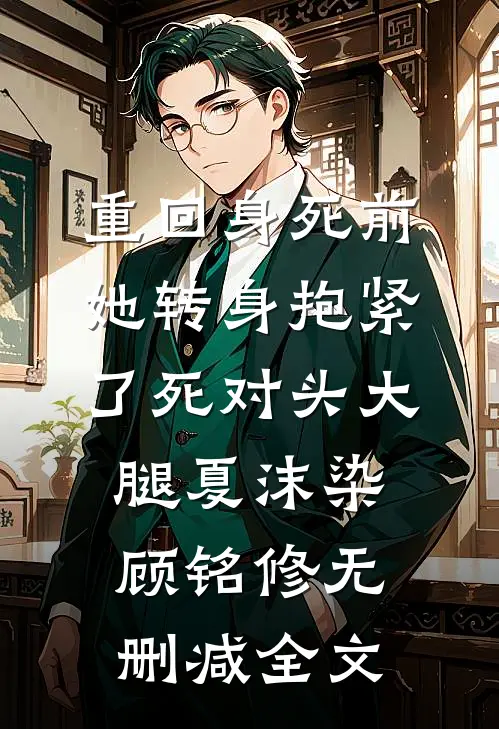 重回身死前，她转身抱紧了死对头大腿夏沫染顾铭修无删减全文