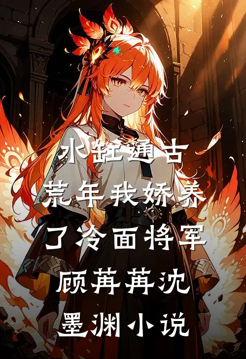 水缸通古，荒年我娇养了冷面将军顾苒苒沈墨渊小说